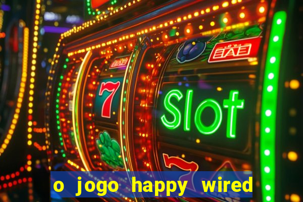 o jogo happy wired paga mesmo